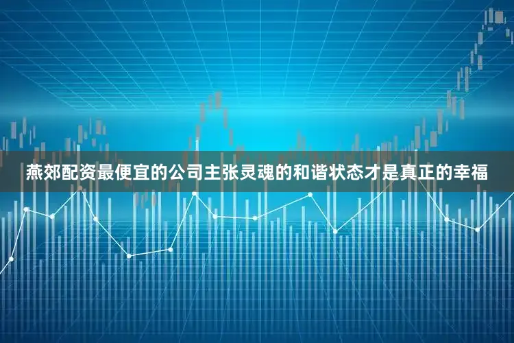 燕郊配资最便宜的公司主张灵魂的和谐状态才是真正的幸福