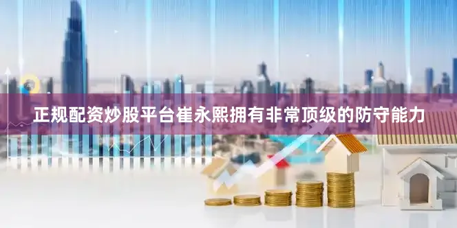 正规配资炒股平台崔永熙拥有非常顶级的防守能力