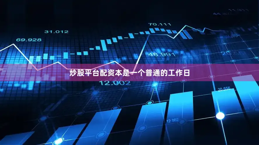 炒股平台配资本是一个普通的工作日