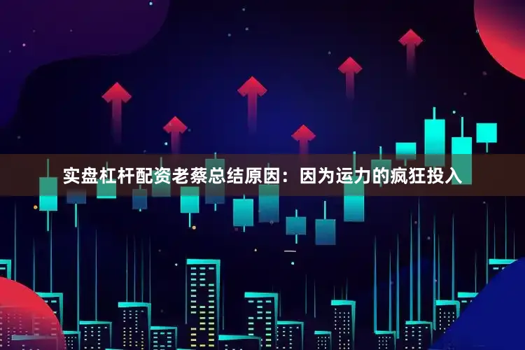 实盘杠杆配资老蔡总结原因：因为运力的疯狂投入