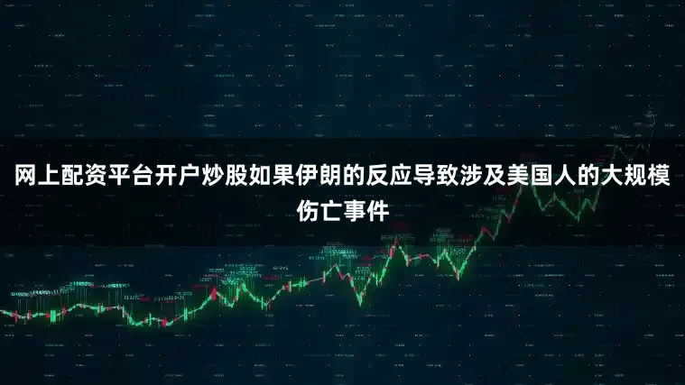 网上配资平台开户炒股如果伊朗的反应导致涉及美国人的大规模伤亡事件