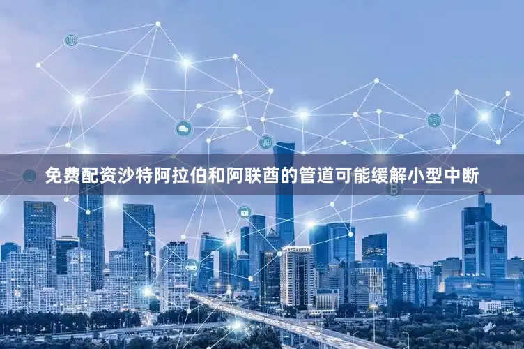 免费配资沙特阿拉伯和阿联酋的管道可能缓解小型中断