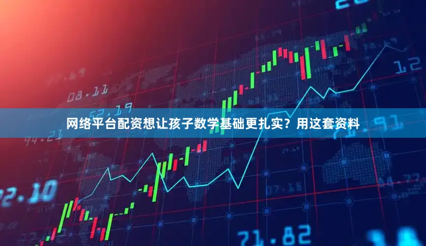 网络平台配资想让孩子数学基础更扎实？用这套资料