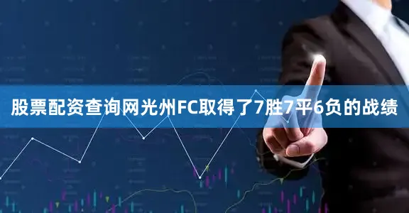 股票配资查询网光州FC取得了7胜7平6负的战绩
