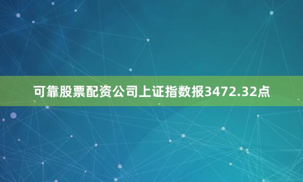 可靠股票配资公司上证指数报3472.32点