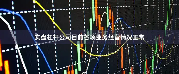 实盘杠杆公司目前各项业务经营情况正常