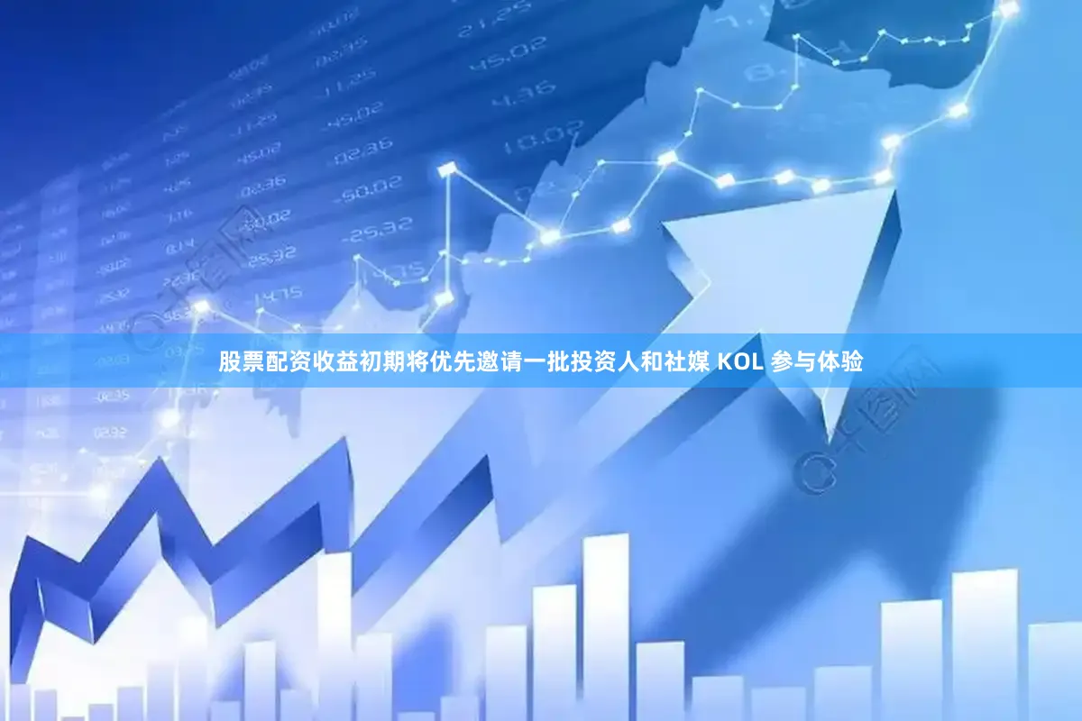 股票配资收益初期将优先邀请一批投资人和社媒 KOL 参与体验