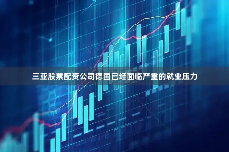 三亚股票配资公司德国已经面临严重的就业压力