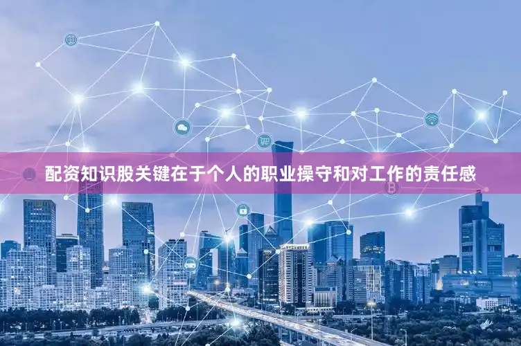 配资知识股关键在于个人的职业操守和对工作的责任感