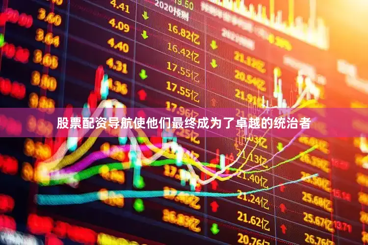 股票配资导航使他们最终成为了卓越的统治者