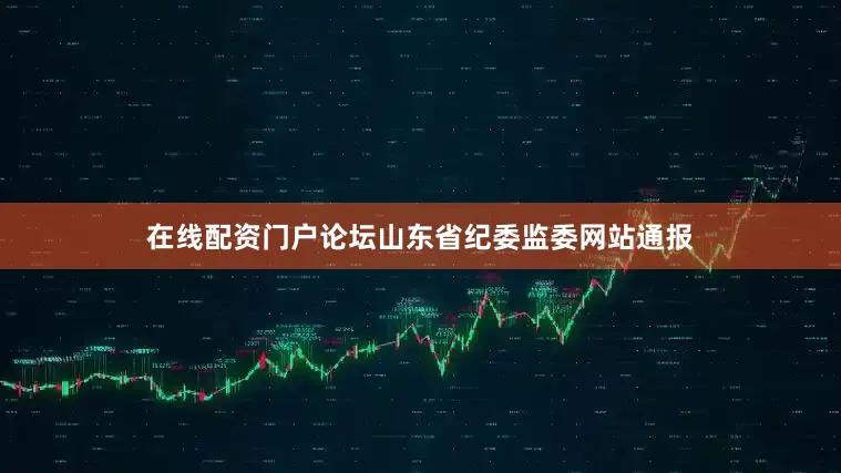 在线配资门户论坛山东省纪委监委网站通报