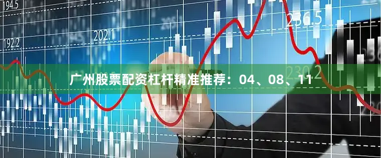 广州股票配资杠杆精准推荐：04、08、11