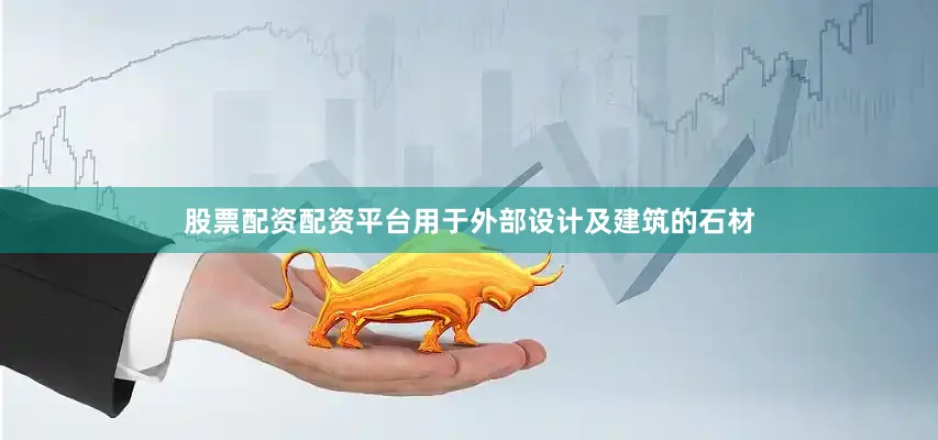 股票配资配资平台用于外部设计及建筑的石材
