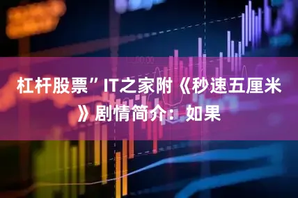 杠杆股票”IT之家附《秒速五厘米》剧情简介：如果