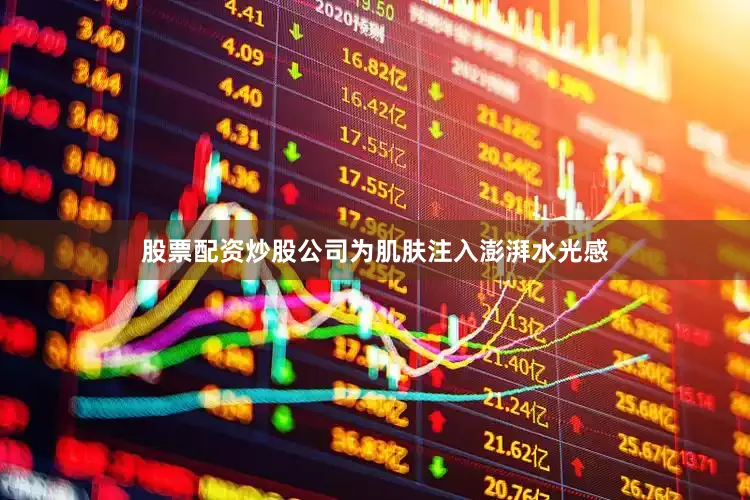 股票配资炒股公司为肌肤注入澎湃水光感