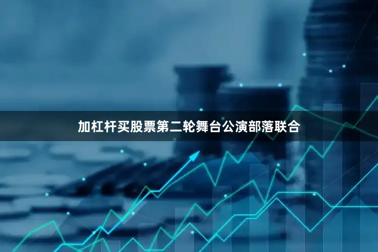 加杠杆买股票第二轮舞台公演部落联合