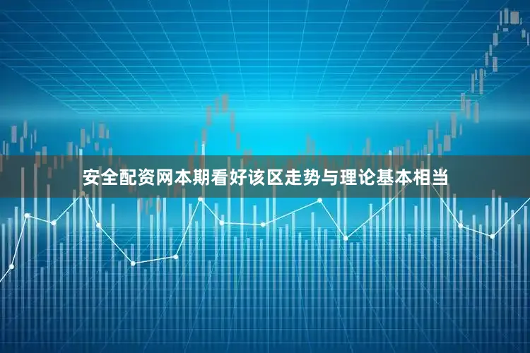安全配资网本期看好该区走势与理论基本相当