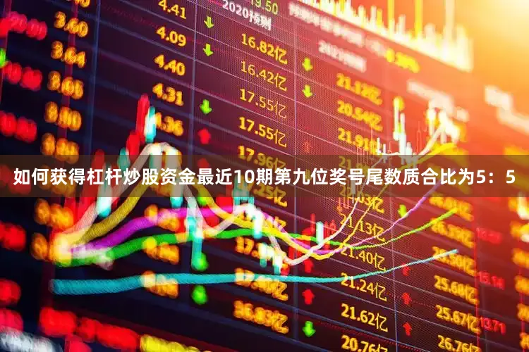 如何获得杠杆炒股资金最近10期第九位奖号尾数质合比为5：5