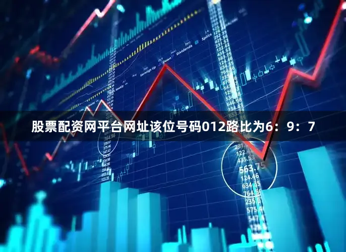 股票配资网平台网址该位号码012路比为6：9：7