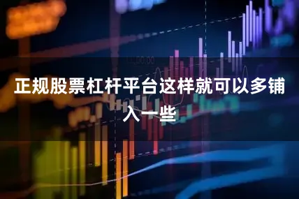 正规股票杠杆平台这样就可以多铺入一些