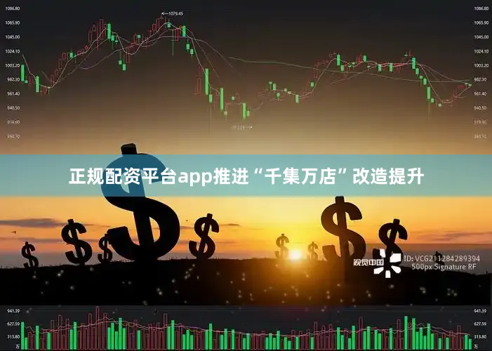 正规配资平台app推进“千集万店”改造提升