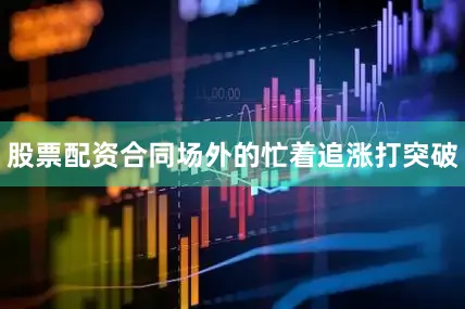 股票配资合同场外的忙着追涨打突破
