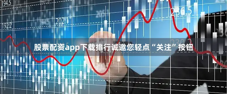 股票配资app下载排行诚邀您轻点“关注”按钮