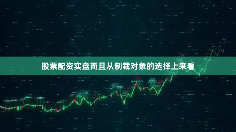 股票配资实盘而且从制裁对象的选择上来看