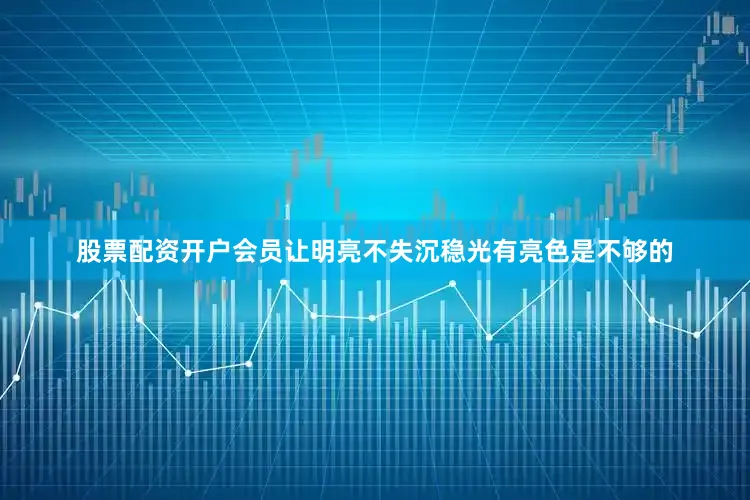 股票配资开户会员让明亮不失沉稳光有亮色是不够的