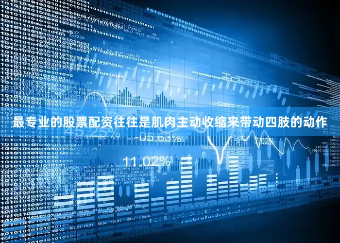 最专业的股票配资往往是肌肉主动收缩来带动四肢的动作