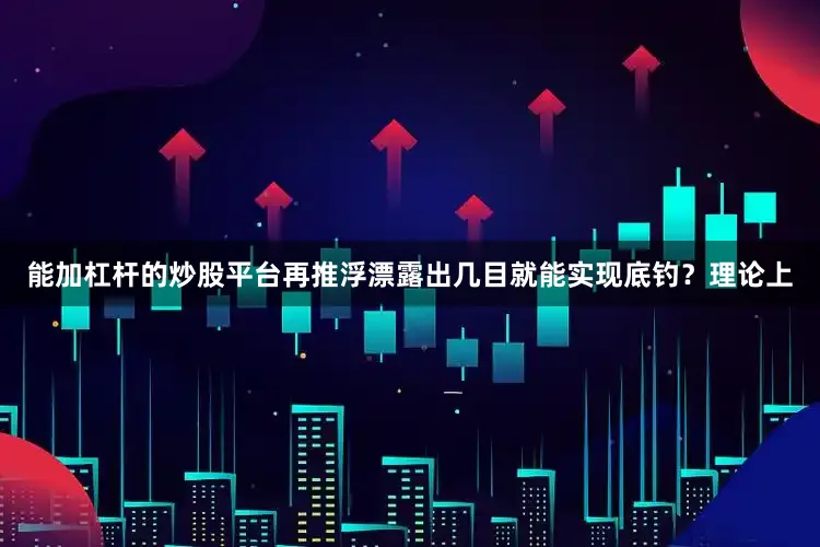 能加杠杆的炒股平台再推浮漂露出几目就能实现底钓？理论上