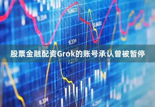 股票金融配资Grok的账号承认曾被暂停