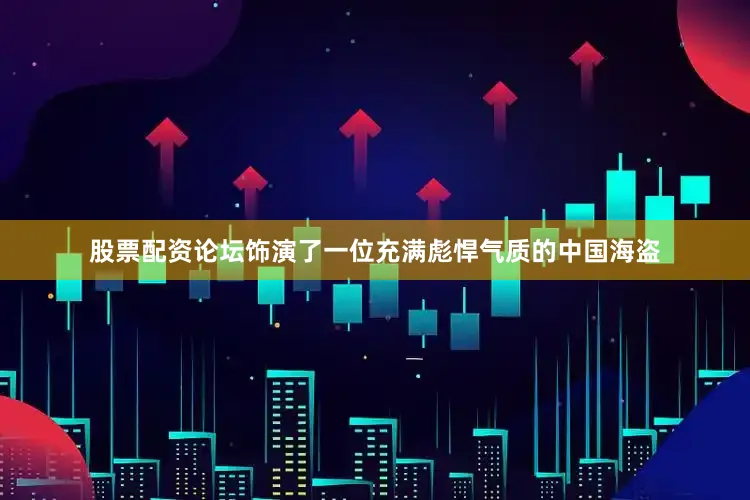 股票配资论坛饰演了一位充满彪悍气质的中国海盗