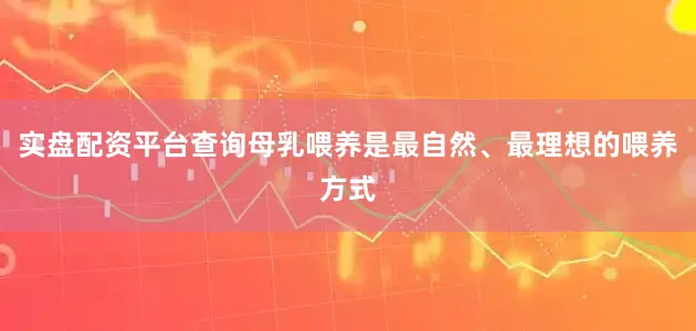 实盘配资平台查询母乳喂养是最自然、最理想的喂养方式