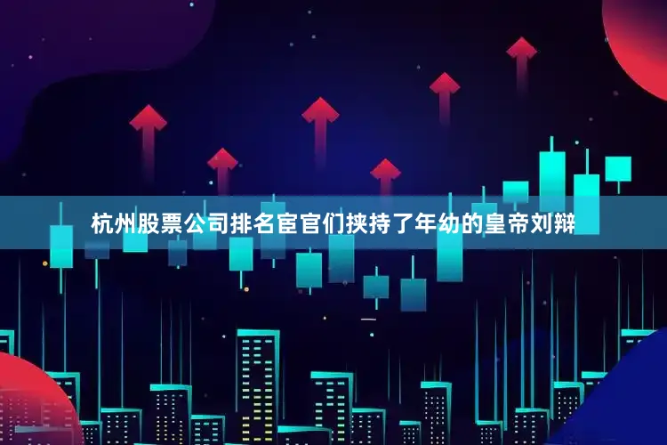 杭州股票公司排名宦官们挟持了年幼的皇帝刘辩