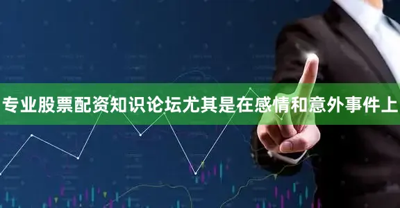 专业股票配资知识论坛尤其是在感情和意外事件上