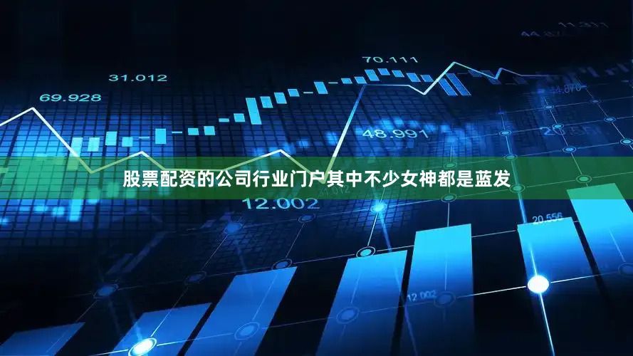 股票配资的公司行业门户其中不少女神都是蓝发