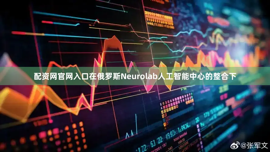 配资网官网入口在俄罗斯Neurolab人工智能中心的整合下