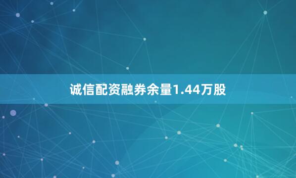 诚信配资融券余量1.44万股