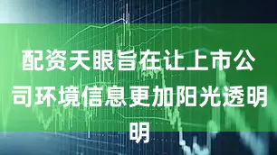 配资天眼旨在让上市公司环境信息更加阳光透明