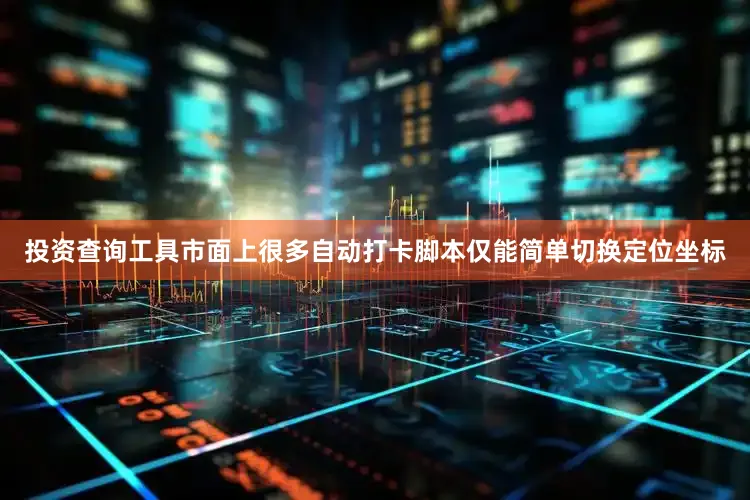 投资查询工具市面上很多自动打卡脚本仅能简单切换定位坐标