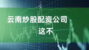 云南炒股配资公司        这不