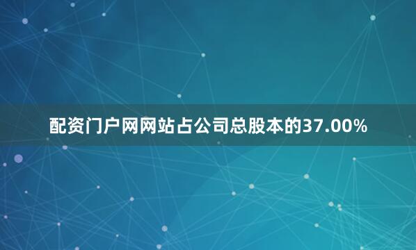 配资门户网网站占公司总股本的37.00%