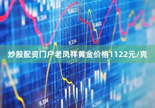 炒股配资门户老凤祥黄金价格1122元/克