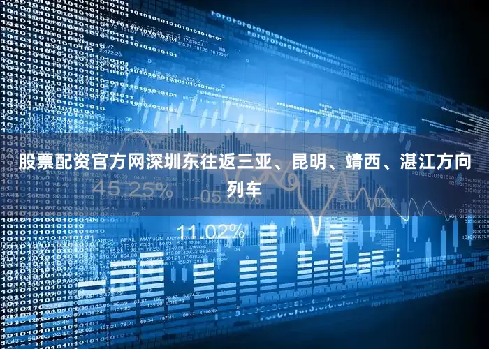 股票配资官方网深圳东往返三亚、昆明、靖西、湛江方向列车